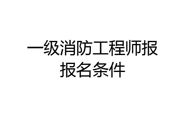 一级消防工程师报报名条件