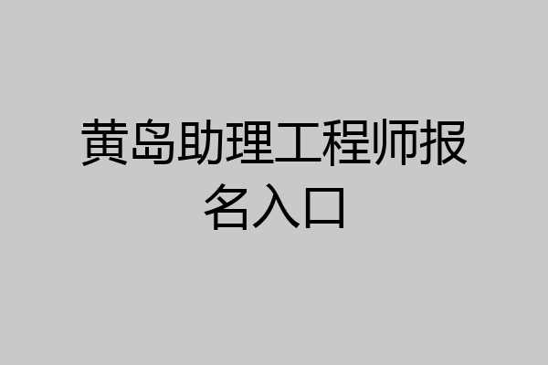 黄岛助理工程师报名入口