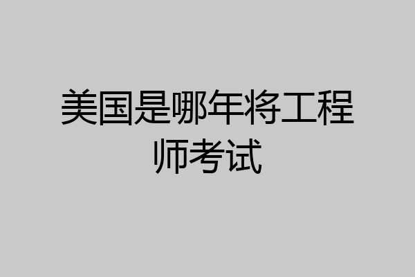 美国是哪年将工程师考试