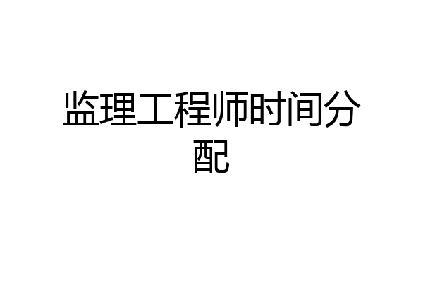 监理工程师时间分配