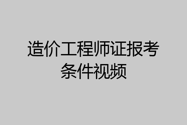 造价工程师证报考条件视频