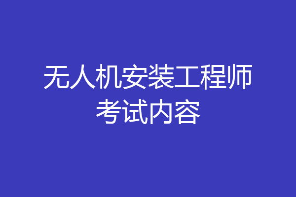 无人机安装工程师考试内容