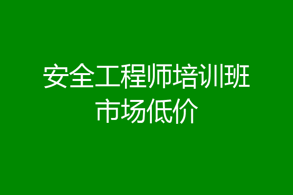 安全工程师培训班市场低价
