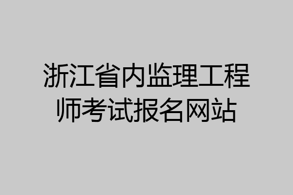 浙江省内监理工程师考试报名网站