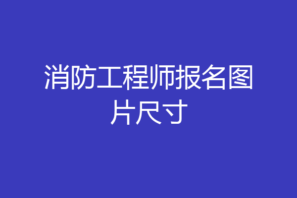 消防工程师报名图片尺寸