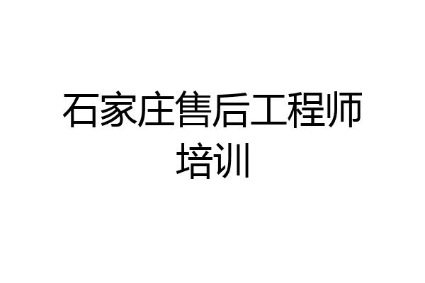 石家庄售后工程师培训