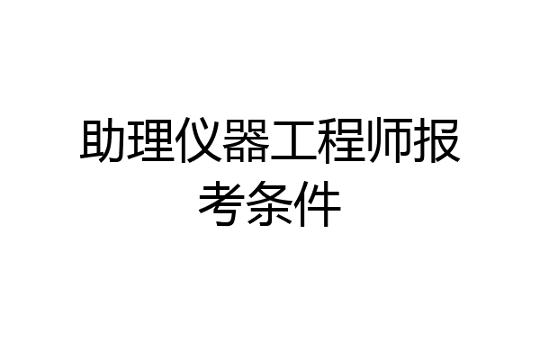 助理仪器工程师报考条件
