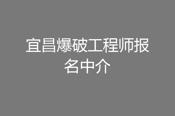 宜昌爆破工程师报名中介