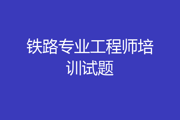 铁路专业工程师培训试题