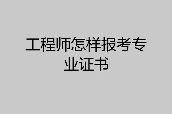 工程师怎样报考专业证书