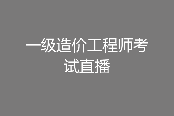 一级造价工程师考试直播