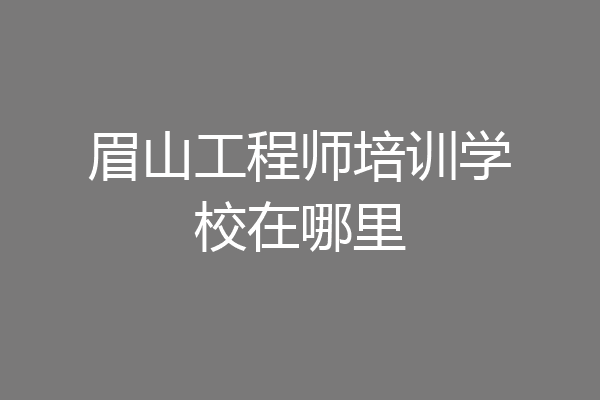 眉山工程师培训学校在哪里