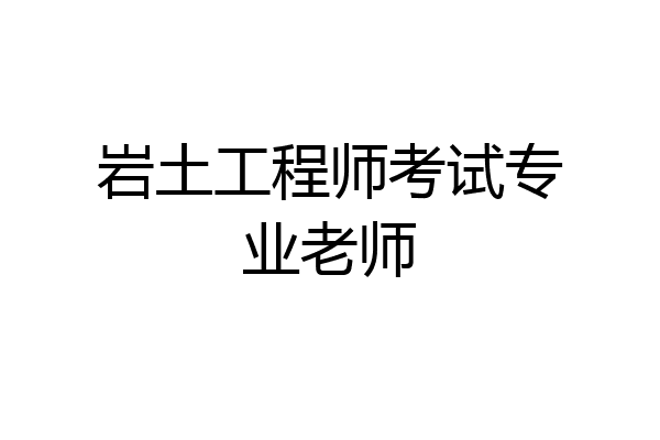 岩土工程师考试专业老师