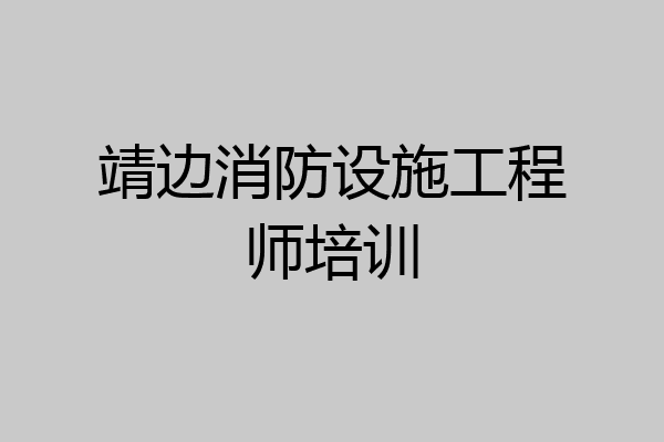 靖边消防设施工程师培训