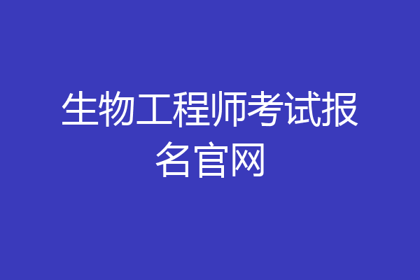 生物工程师考试报名官网