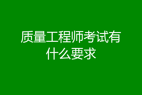 质量工程师考试有什么要求