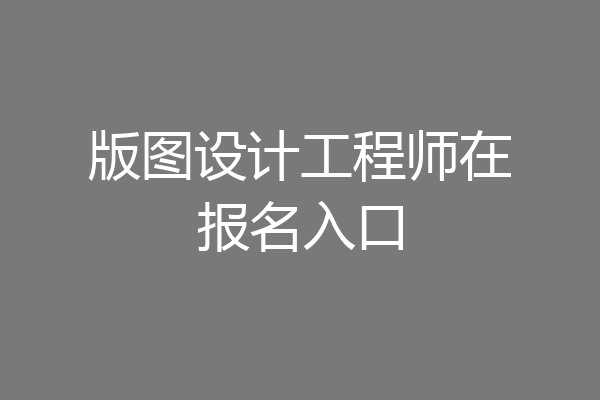 版图设计工程师在报名入口