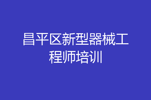 昌平区新型器械工程师培训