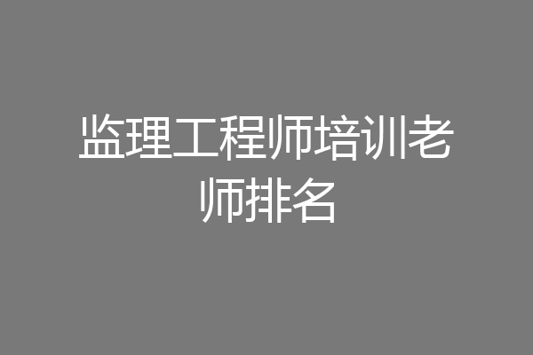监理工程师培训老师排名