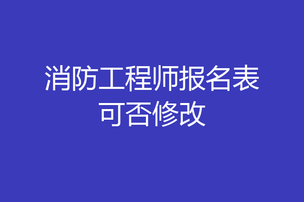 消防工程师报名表可否修改