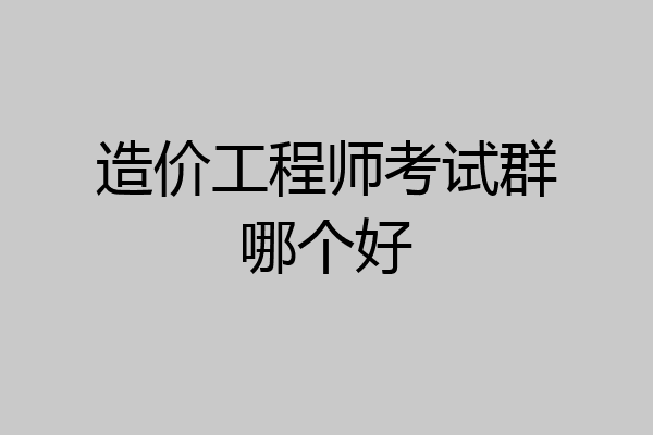 造价工程师考试群哪个好