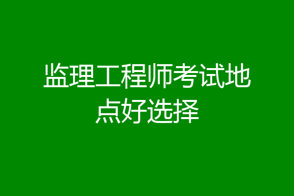 监理工程师考试地点好选择