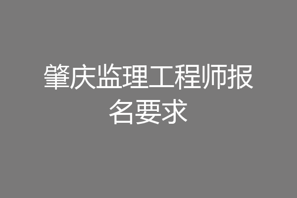 肇庆监理工程师报名要求