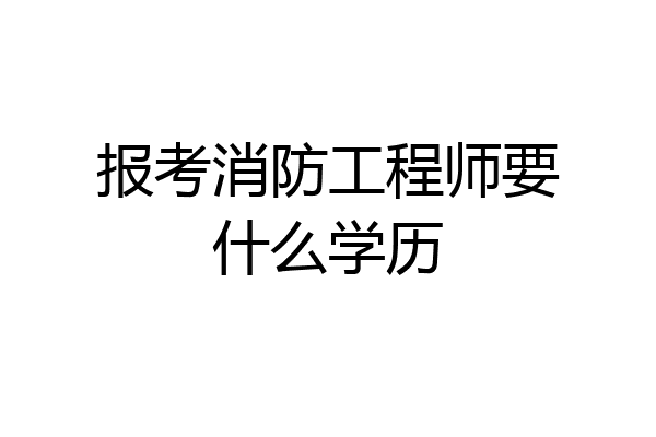 报考消防工程师要什么学历