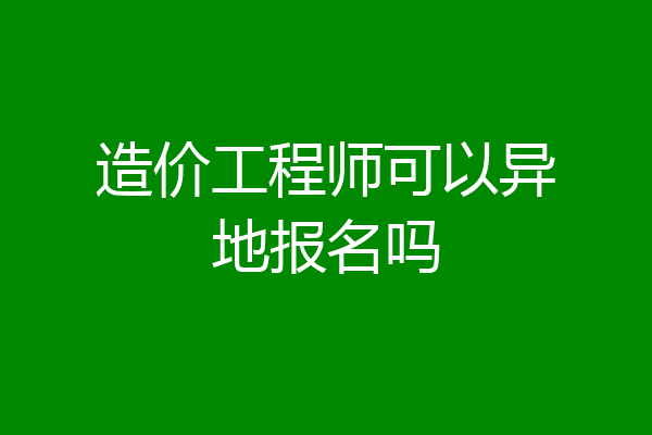 造价工程师可以异地报名吗