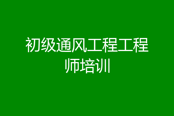 初级通风工程工程师培训