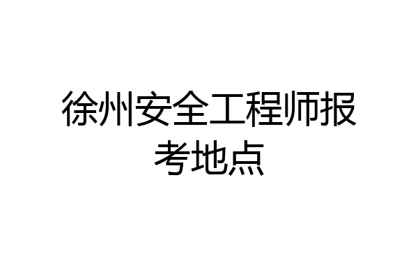 徐州安全工程师报考地点