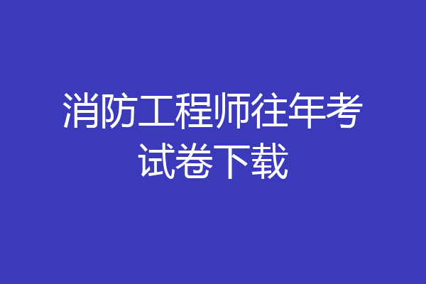 消防工程师往年考试卷下载