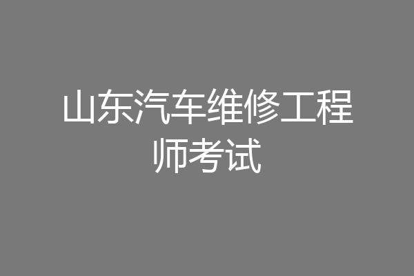 山东汽车维修工程师考试