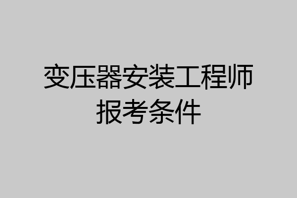 变压器安装工程师报考条件