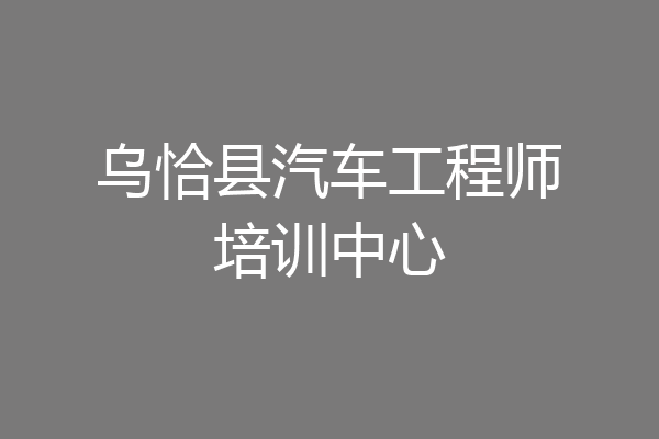 乌恰县汽车工程师培训中心