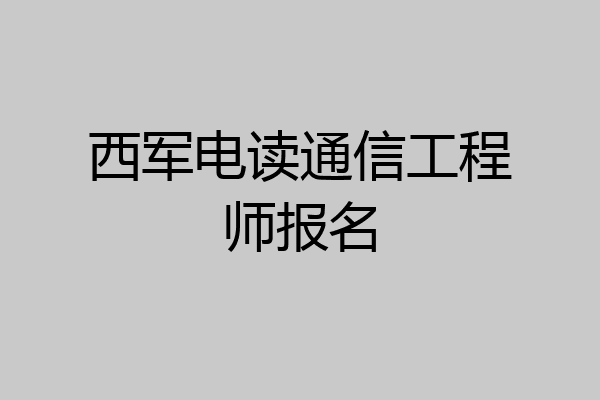 西军电读通信工程师报名