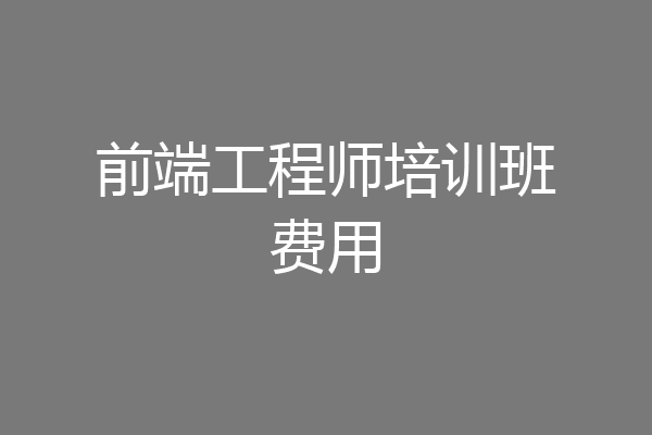 前端工程师培训班费用