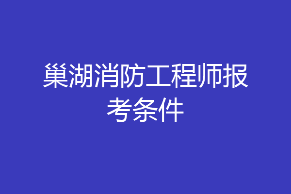 巢湖消防工程师报考条件