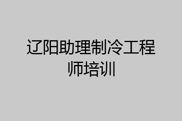 辽阳助理制冷工程师培训