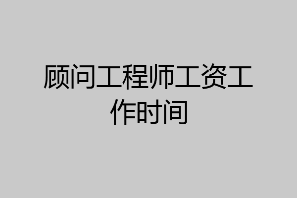 顾问工程师工资工作时间