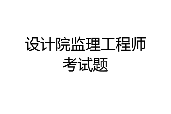 设计院监理工程师考试题