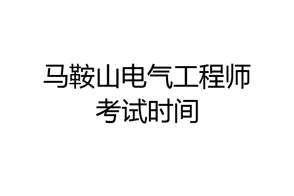 马鞍山电气工程师考试时间