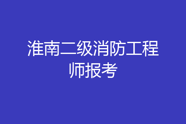 淮南二级消防工程师报考