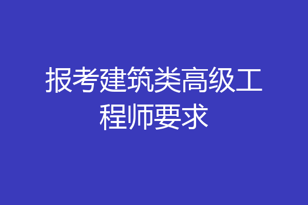 报考建筑类高级工程师要求