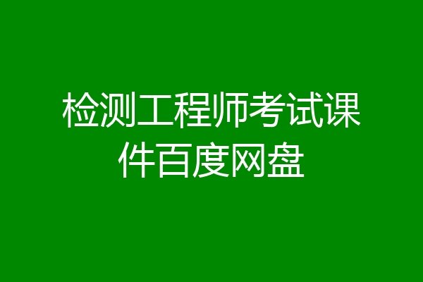 检测工程师考试课件百度网盘