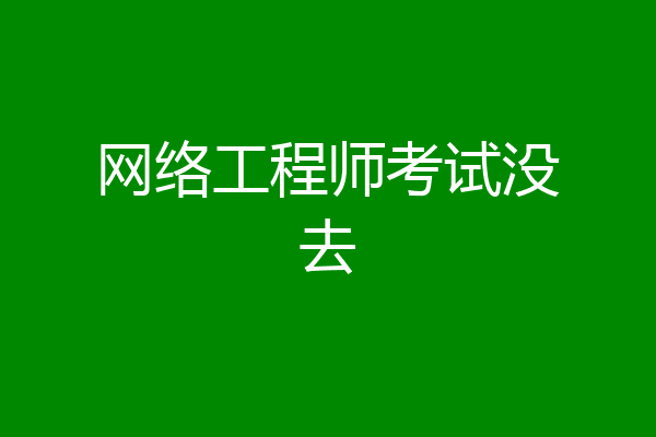 网络工程师考试没去