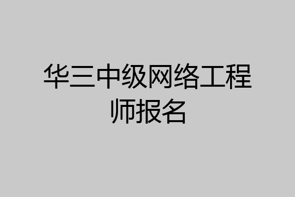 华三中级网络工程师报名