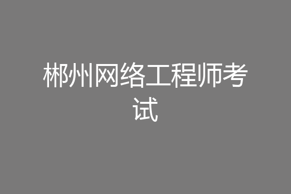 郴州网络工程师考试