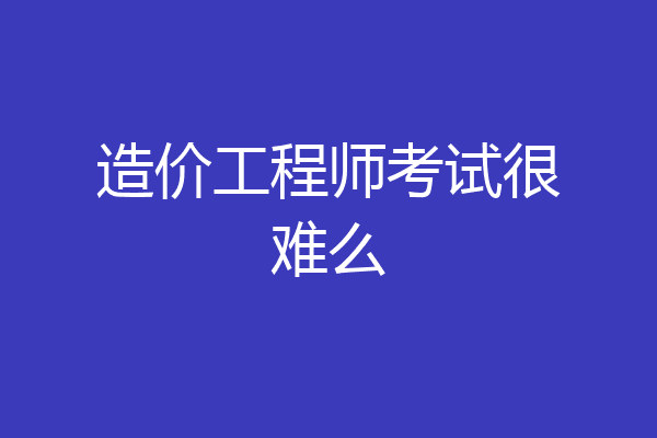 造价工程师考试很难么