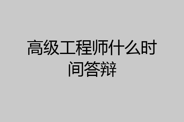 高级工程师什么时间答辩